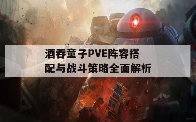 酒吞童子PVE阵容搭配与战斗策略全面解析