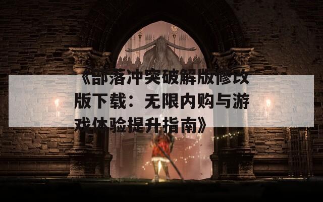 《部落冲突破解版修改版下载：无限内购与游戏体验提升指南》