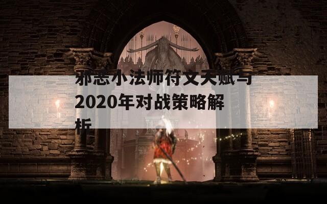 邪恶小法师符文天赋与2020年对战策略解析