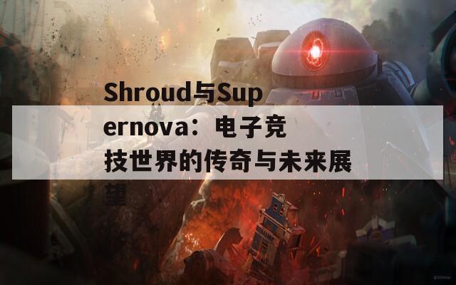 Shroud与Supernova：电子竞技世界的传奇与未来展望