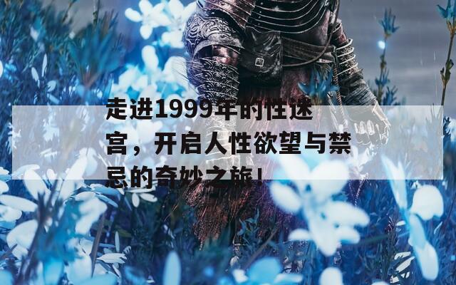 走进1999年的性迷宫，开启人性欲望与禁忌的奇妙之旅！