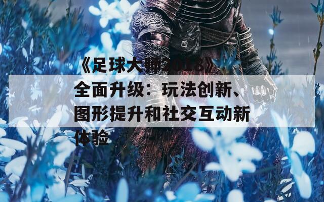 《足球大师2018》全面升级：玩法创新、图形提升和社交互动新体验