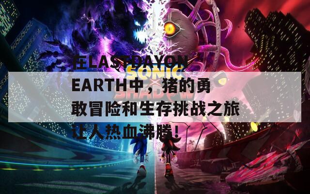 在LASTDAYONEARTH中，猪的勇敢冒险和生存挑战之旅让人热血沸腾！