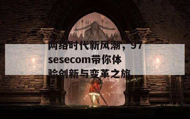 网络时代新风潮，97sesecom带你体验创新与变革之旅