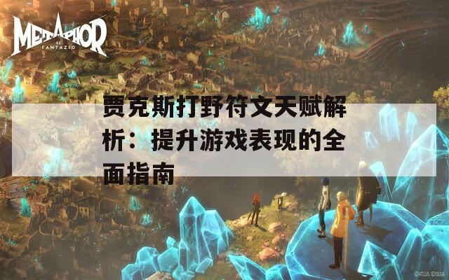 贾克斯打野符文天赋解析：提升游戏表现的全面指南