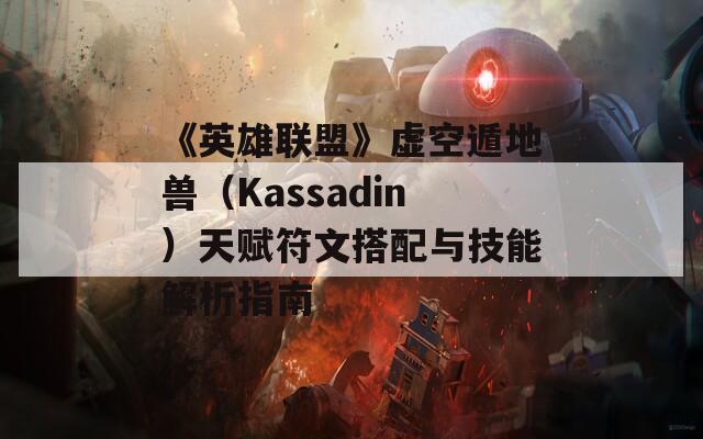 《英雄联盟》虚空遁地兽（Kassadin）天赋符文搭配与技能解析指南