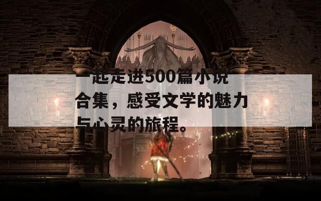 一起走进500篇小说合集，感受文学的魅力与心灵的旅程。