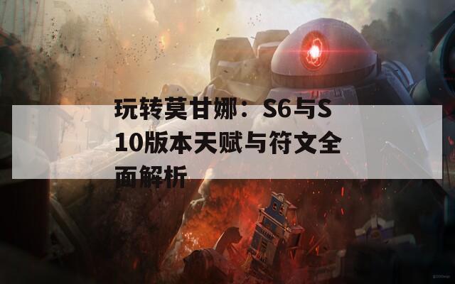 玩转莫甘娜：S6与S10版本天赋与符文全面解析