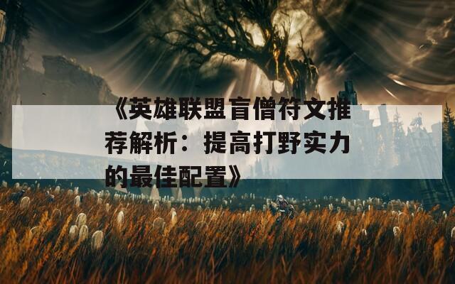 《英雄联盟盲僧符文推荐解析：提高打野实力的最佳配置》