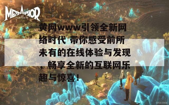 黄网www引领全新网络时代 带你感受前所未有的在线体验与发现，畅享全新的互联网乐趣与惊喜！