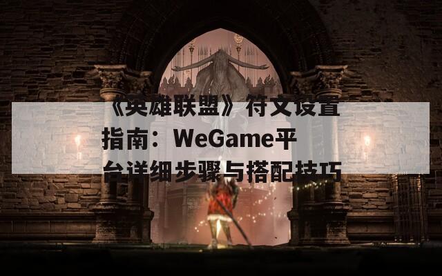 《英雄联盟》符文设置指南：WeGame平台详细步骤与搭配技巧