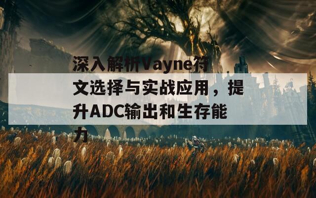 深入解析Vayne符文选择与实战应用，提升ADC输出和生存能力