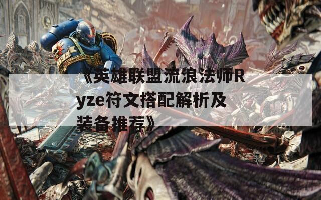 《英雄联盟流浪法师Ryze符文搭配解析及装备推荐》