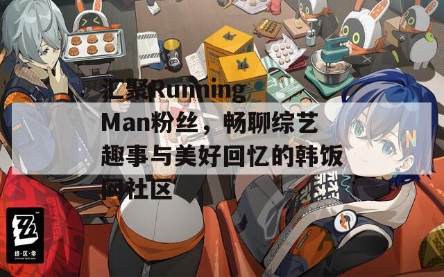 汇聚Running Man粉丝，畅聊综艺趣事与美好回忆的韩饭网社区