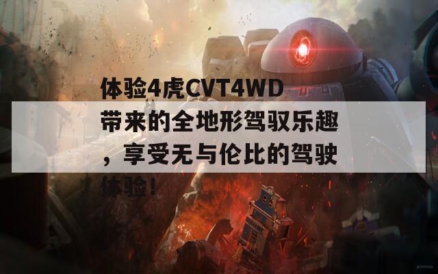 体验4虎CVT4WD带来的全地形驾驭乐趣，享受无与伦比的驾驶体验！