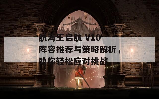 航海王启航 V10 阵容推荐与策略解析，助你轻松应对挑战