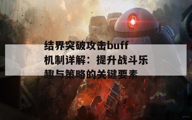 结界突破攻击buff机制详解：提升战斗乐趣与策略的关键要素