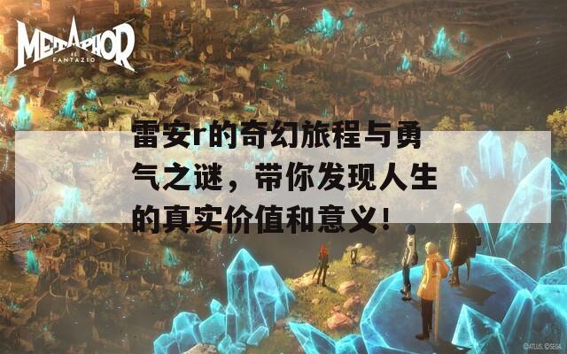 雷安r的奇幻旅程与勇气之谜，带你发现人生的真实价值和意义！