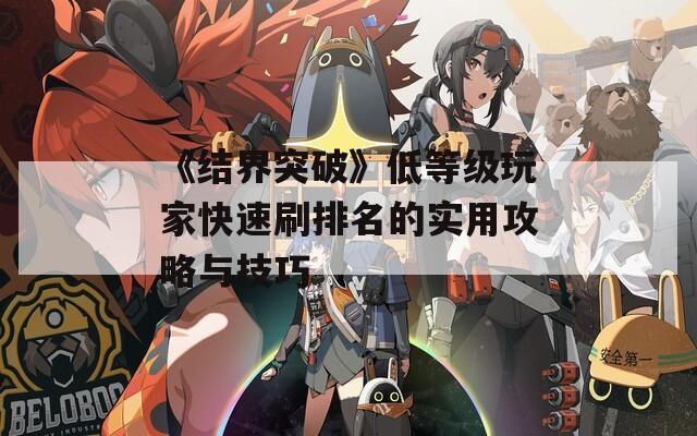 《结界突破》低等级玩家快速刷排名的实用攻略与技巧