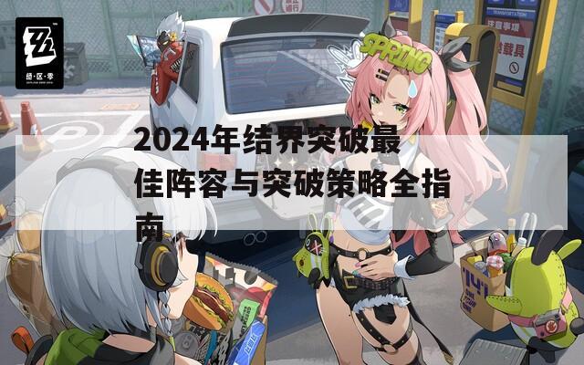 2024年结界突破最佳阵容与突破策略全指南