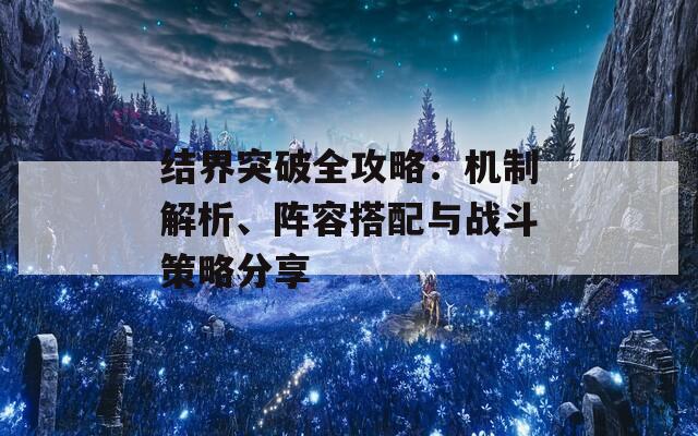 结界突破全攻略：机制解析、阵容搭配与战斗策略分享