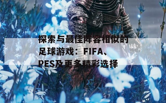 探索与最佳阵容相似的足球游戏：FIFA、PES及更多精彩选择