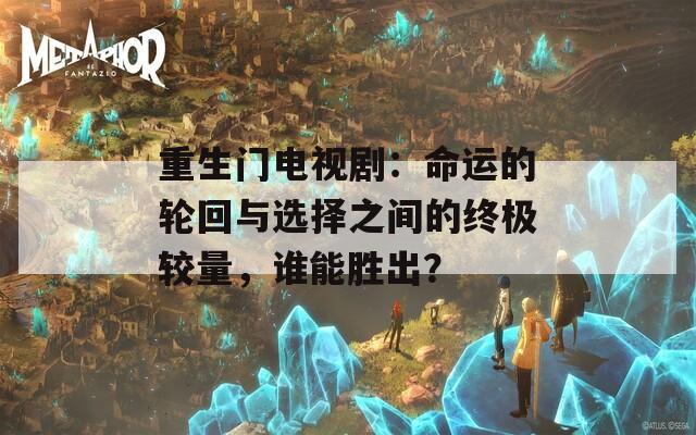 重生门电视剧：命运的轮回与选择之间的终极较量，谁能胜出？