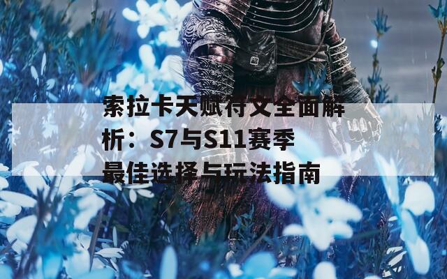 索拉卡天赋符文全面解析：S7与S11赛季最佳选择与玩法指南