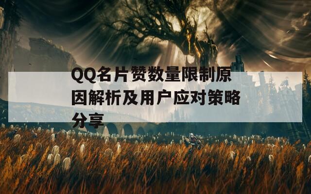 QQ名片赞数量限制原因解析及用户应对策略分享