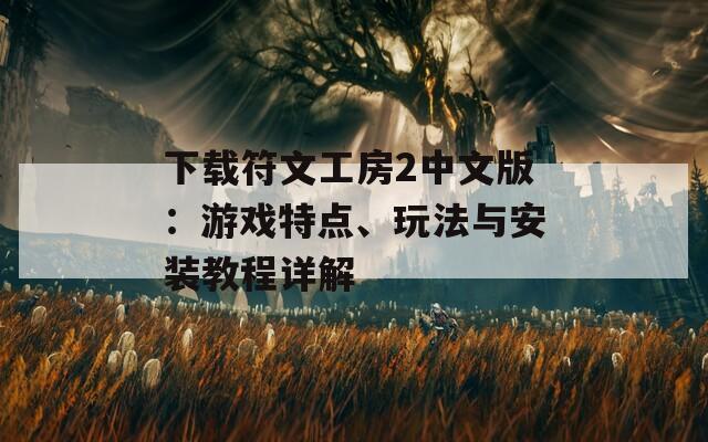 下载符文工房2中文版：游戏特点、玩法与安装教程详解