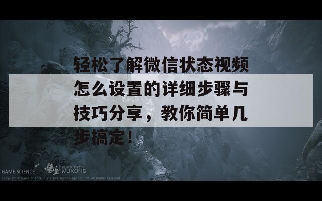 轻松了解微信状态视频怎么设置的详细步骤与技巧分享，教你简单几步搞定！