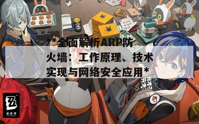 **全面解析ARP防火墙：工作原理、技术实现与网络安全应用**