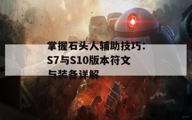 掌握石头人辅助技巧：S7与S10版本符文与装备详解