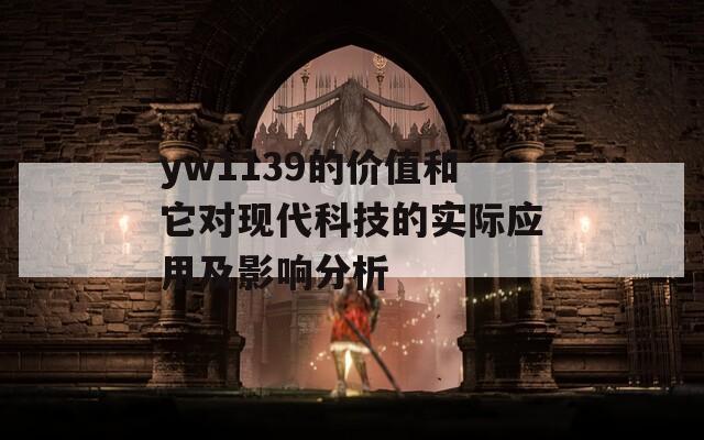 yw1139的价值和它对现代科技的实际应用及影响分析