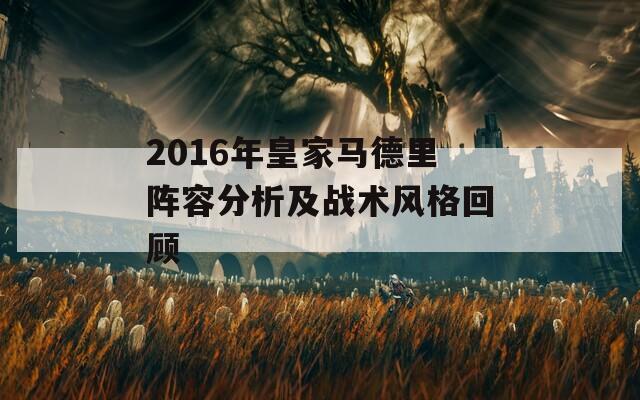 2016年皇家马德里阵容分析及战术风格回顾