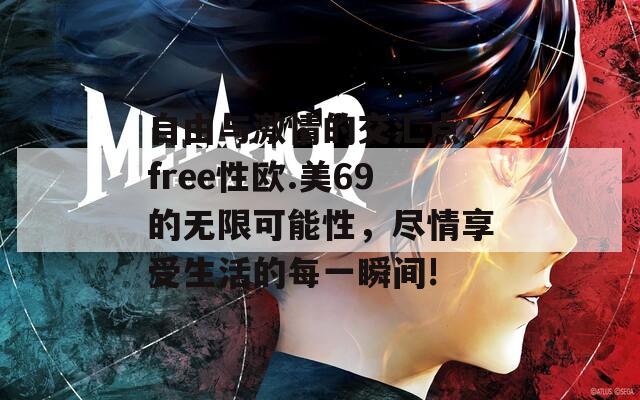 自由与激情的交汇点：free性欧.美69的无限可能性，尽情享受生活的每一瞬间!