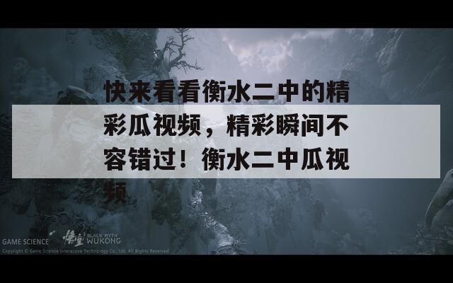 快来看看衡水二中的精彩瓜视频，精彩瞬间不容错过！衡水二中瓜视频