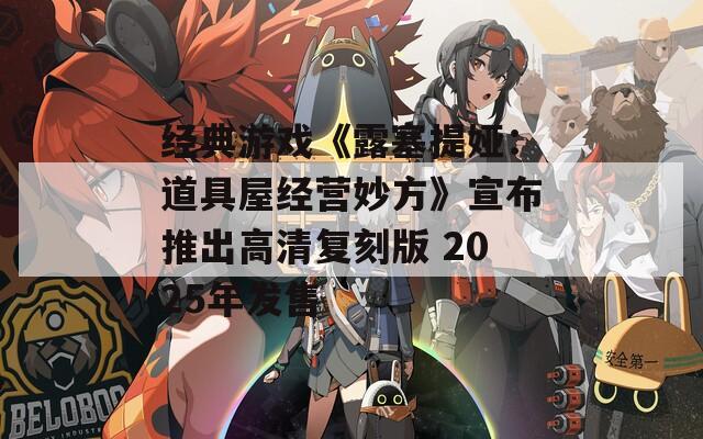 经典游戏《露塞提娅：道具屋经营妙方》宣布推出高清复刻版 2025年发售