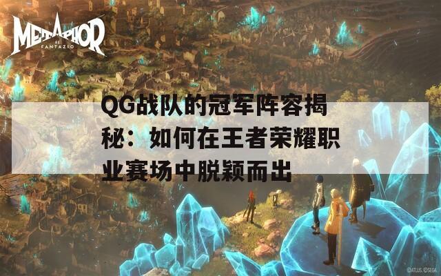 QG战队的冠军阵容揭秘：如何在王者荣耀职业赛场中脱颖而出