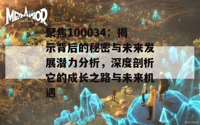 聚焦100034：揭示背后的秘密与未来发展潜力分析，深度剖析它的成长之路与未来机遇