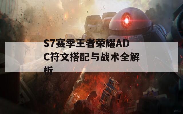 S7赛季王者荣耀ADC符文搭配与战术全解析