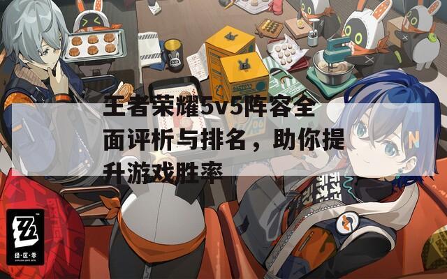 王者荣耀5v5阵容全面评析与排名，助你提升游戏胜率