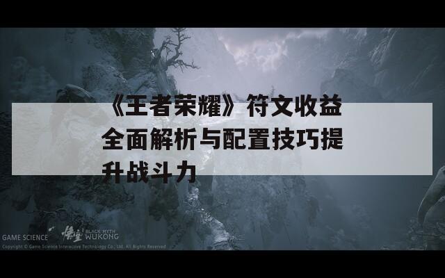 《王者荣耀》符文收益全面解析与配置技巧提升战斗力