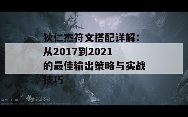 狄仁杰符文搭配详解：从2017到2021的最佳输出策略与实战技巧