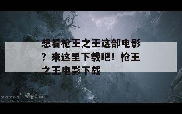 想看枪王之王这部电影？来这里下载吧！枪王之王电影下载