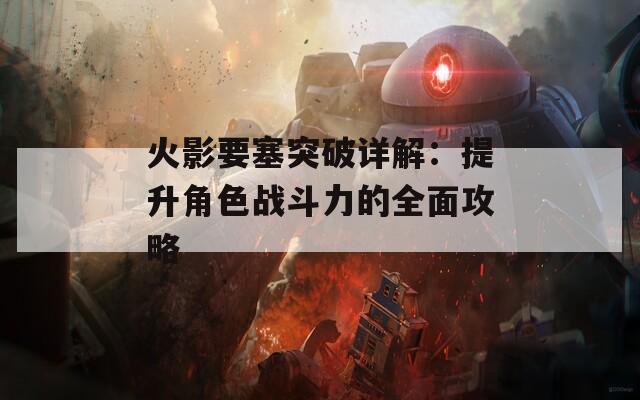 火影要塞突破详解：提升角色战斗力的全面攻略