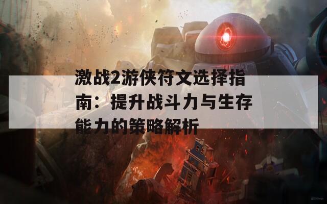 激战2游侠符文选择指南：提升战斗力与生存能力的策略解析