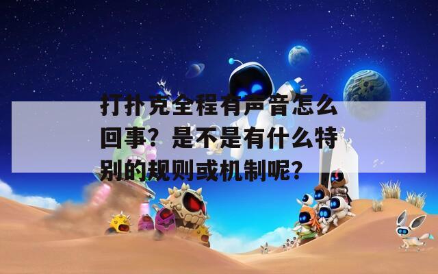 打扑克全程有声音怎么回事？是不是有什么特别的规则或机制呢？