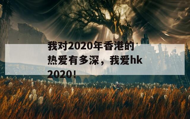 我对2020年香港的热爱有多深，我爱hk2020！