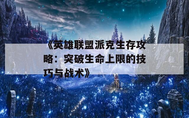 《英雄联盟派克生存攻略：突破生命上限的技巧与战术》